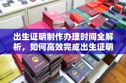 岳麓出生证明制作办理时间全解析，如何高效完成出生证明申请？